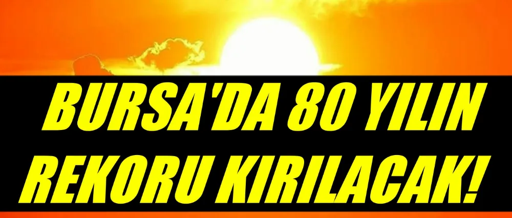 Bursa’da 80 yılın rekoru kırılacak! Ciddi uyarılar yapılıyor, Aman dikkat…
