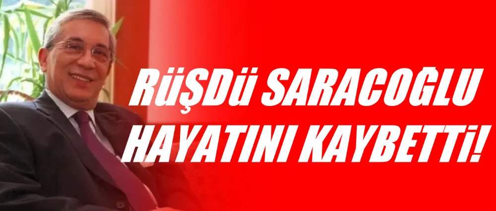 Rüştü Saracoğlu hayatını kaybetti!