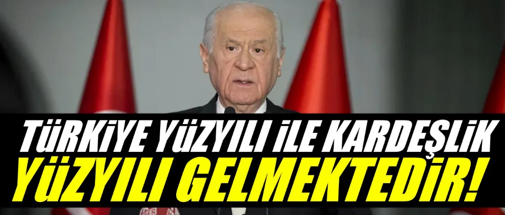 Bahçeli; Türkiye yüzyılı ile birlikte kardeşlik yüzyılı gelmektedir