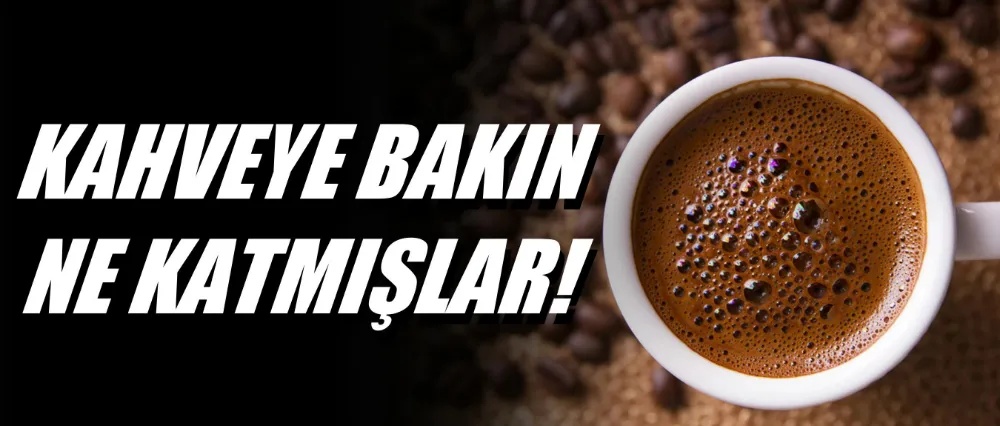 Kahveye bakın ne katmışlar!