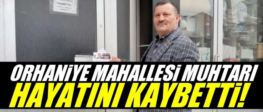 Orhaniye mahallesi muhtarı hayatını kaybetti!
