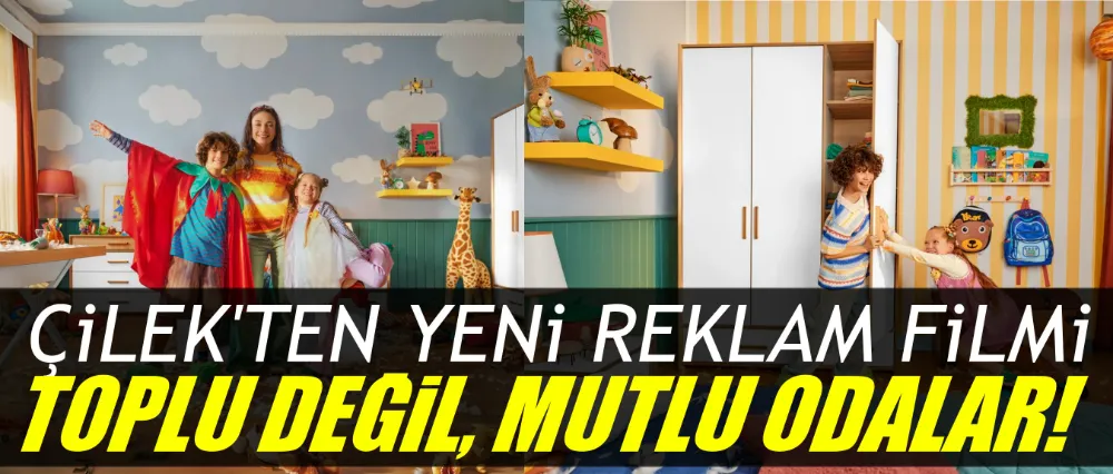 ÇİLEKTEN YENİ REKLAM FİLMİ: TOPLU DEĞİL, MUTLU ODALAR