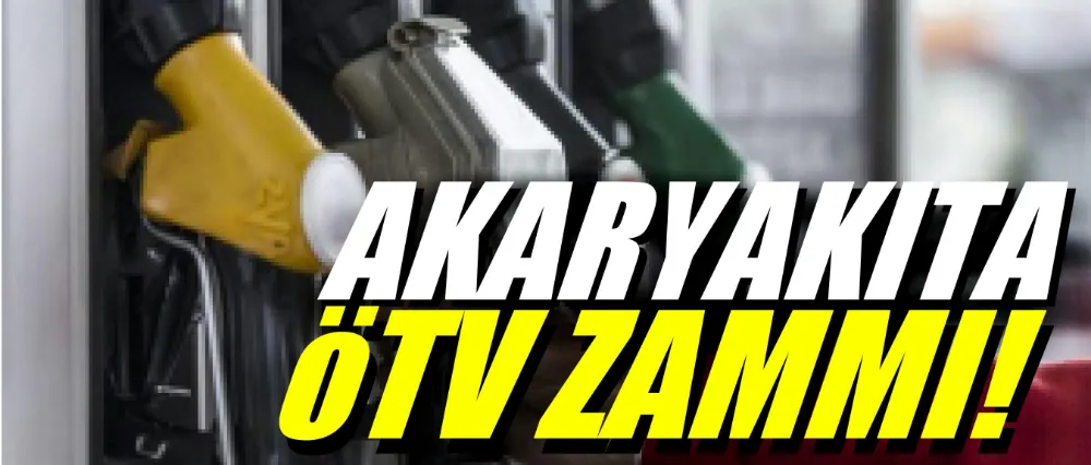 AKARYAKITA ÖTV ZAMMI YOLDA!