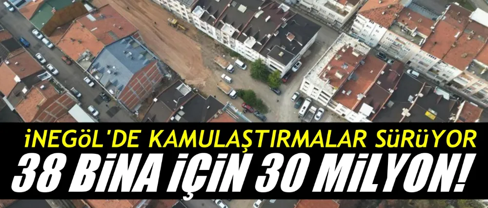 İnegöl kamulaştırmalarla nefes alıyor!