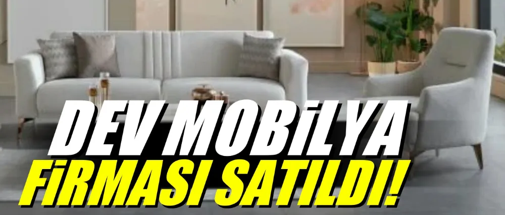 Dev mobilya firması satıldı!