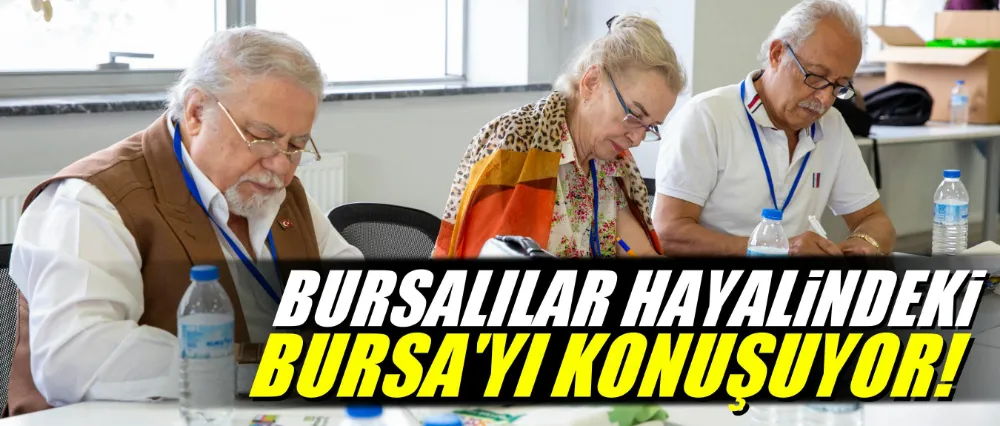 Bursalılar, hayallerindeki Bursa’yı konuşmaya devam ediyor