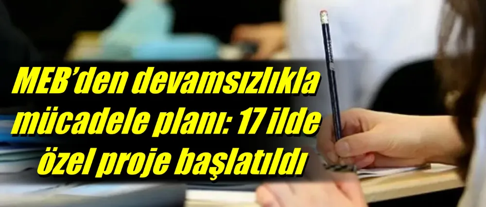 MEB’den devamsızlıkla mücadele planı: 17 ilde özel proje başlatıldı
