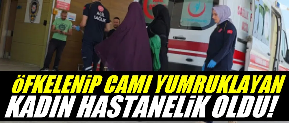 Öfkelenip camı yumruklayan kadın hastanelik oldu!