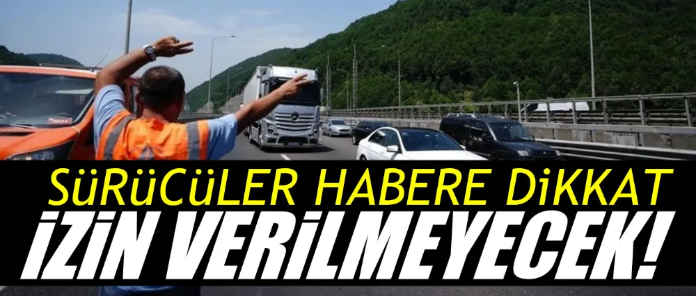 Kamyon, çekici ve tankerlerin seyrine izin verilmeyecek!