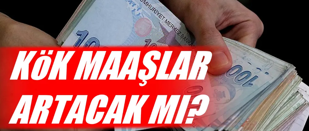 Kök maaşlar artacak mı?
