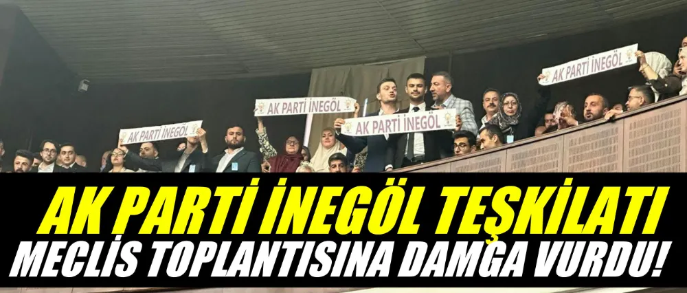 Ak Parti İnegöl Teşkilatı meclis toplantısına damga vurdu!