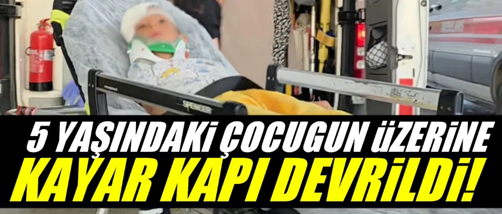 5 YAŞINDAKİ ÇOCUĞUN ÜZERİNE KAYAR KAPI DEVRİLDİ!