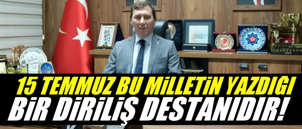 MUSTAFA DURMUŞ; 15 TEMMUZ BU MİLLETİN YAZDIĞI BİR DİRİLİŞ DESTANIDIR