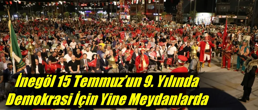 İnegöl 15 Temmuz’un 9. Yılında Demokrasi İçin Yine Meydanlarda