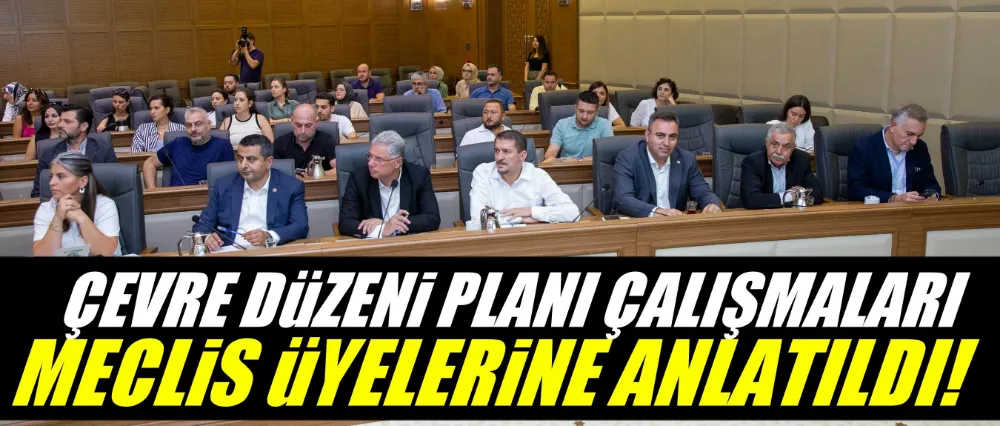 Çevre Düzeni Planı çalışmaları, Meclis üyelerine anlatıldı