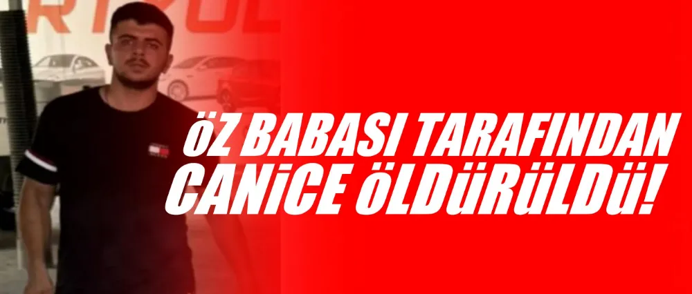 Öz babası tarafından canice öldürüldü..
