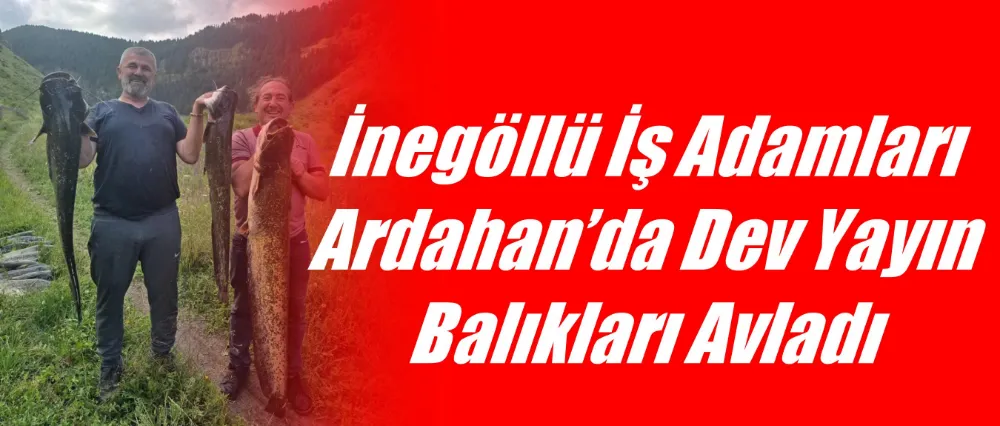 İnegöllü İş Adamları Ardahan’da Dev Yayın Balıkları Avladı