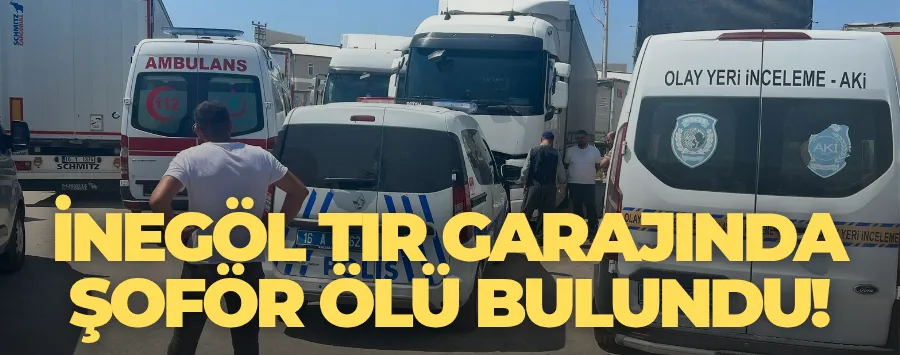 İnegöl tır garajında şoför ölü bulundu!