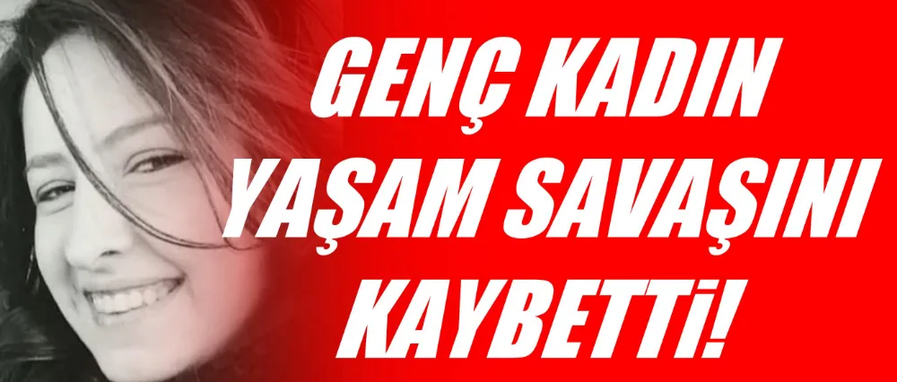 Yaşam savaşını 2 gün sonra kaybetti!