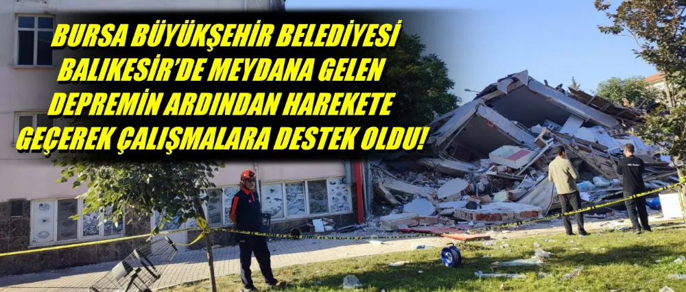 BURSA BÜYÜKŞEHİR BELEDİYESİ, BALIKESİR’DE MEYDANA GELEN DEPREMİN ARDINDAN HAREKETE GEÇEREK ÇALIŞMALARA DESTEK OLDU