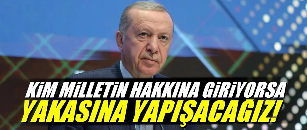 Cumhurbaşkanı Erdoğan: Kim milletin hakkına giriyorsa yakasına yapışacağız 