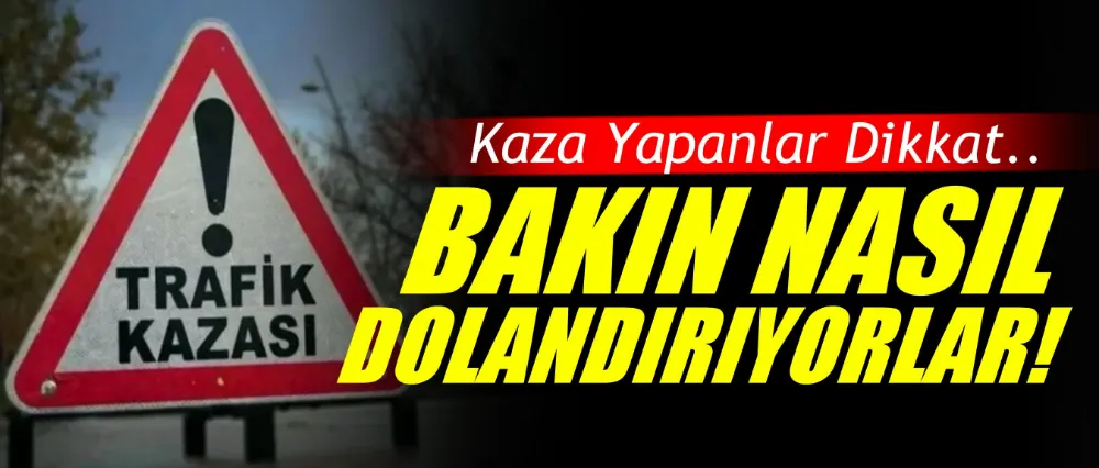 Kaza yapanlar dikkat! Dolandırılmayın..
