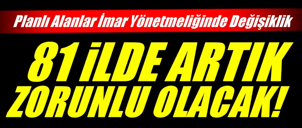 81 İLDE ZORUNLU OLACAK!