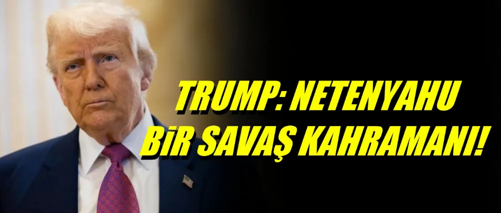 Trump; Netenyahu bir savaş kahramanı!