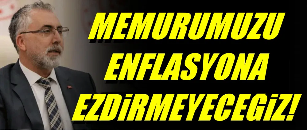 Bakan Işıkhan; Memurumuzu enflasyona ezdirmeyeceğiz!
