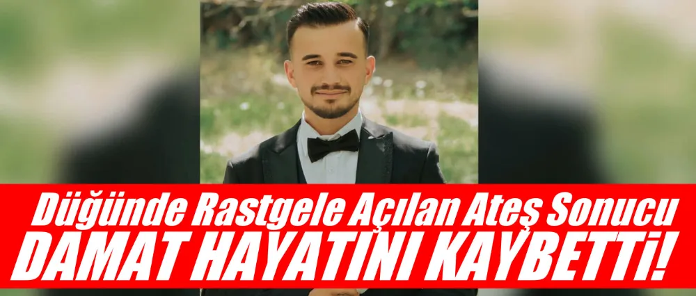 Düğünde rastgele ateş açıldı: Damat hayatını kaybetti