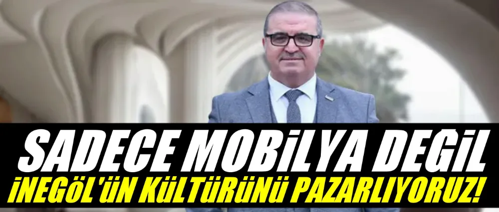 Varol Aydın: “Mobilya değil, İnegöl’ün kültürünü pazarlıyoruz”
