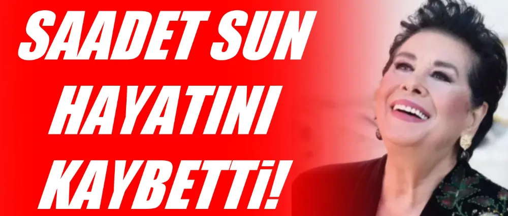 Saadet Sun hayatını kaybetti!